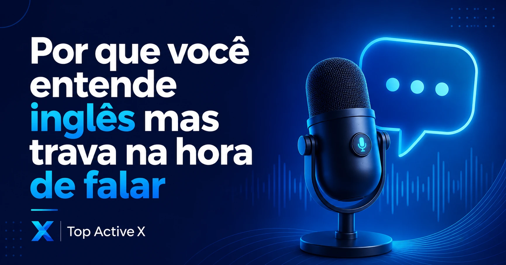 Capa do artigo: Por que você entende inglês mas trava na hora de falar — Top Active X